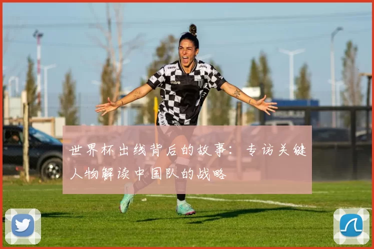 世界杯出线背后的故事：专访关键人物解读中国队的战略