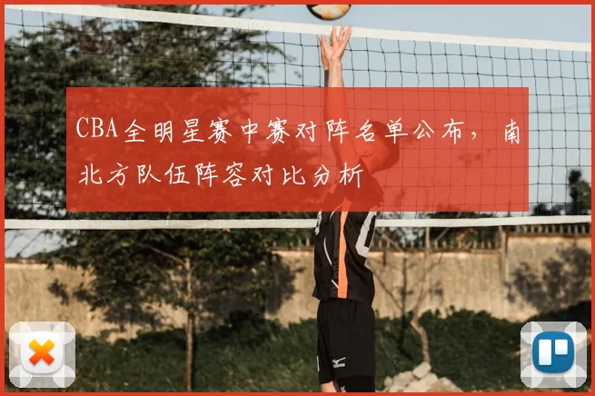 CBA全明星赛中赛对阵名单公布,南北方队伍阵容对比分析
