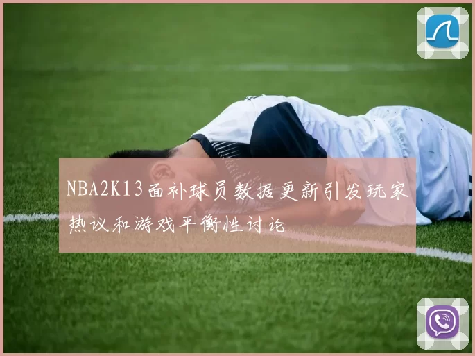 NBA2K13面补球员数据更新引发玩家热议和游戏平衡性讨论
