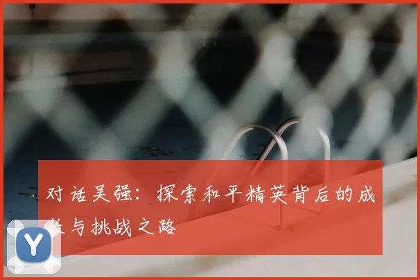 对话吴强：探索和平精英背后的成长与挑战之路
