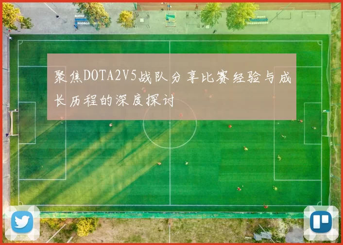 聚焦DOTA2V5战队分享比赛经验与成长历程的深度探讨