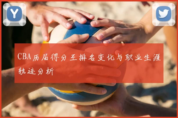 CBA历届得分王排名变化与职业生涯轨迹分析