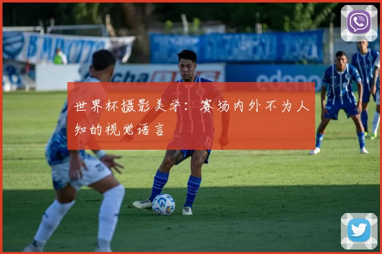 世界杯摄影美学:赛场内外不为人知的视觉语言