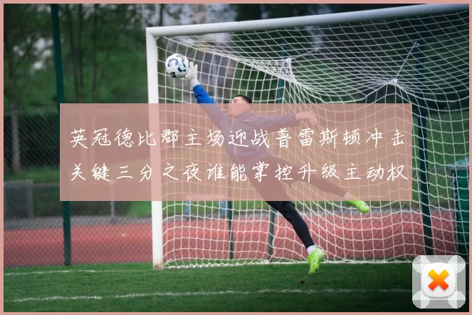 英冠德比郡主场迎战普雷斯顿冲击关键三分之夜谁能掌控升级主动权