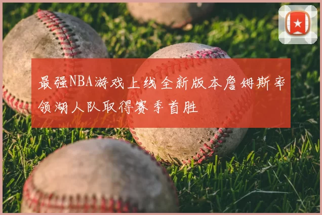 最强NBA游戏上线全新版本詹姆斯率领湖人队取得赛季首胜