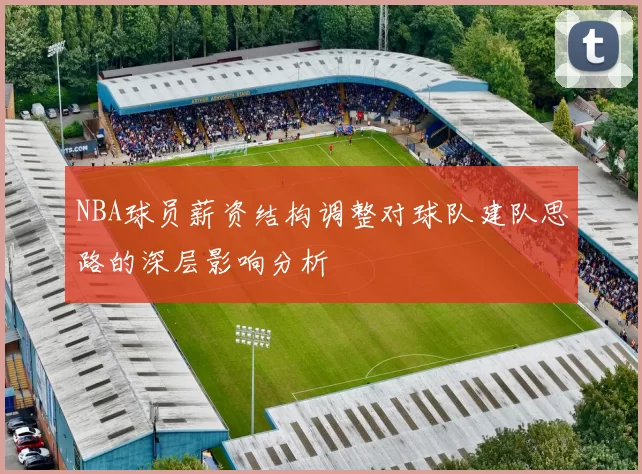 NBA球员薪资结构调整对球队建队思路的深层影响分析