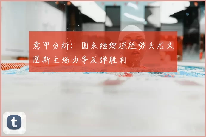 意甲分析：国米继续连胜势头尤文图斯主场力争反弹胜利