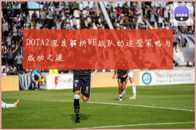 DOTA2深度解析WE战队的运营策略与成功之道