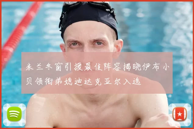 米兰冬窗引援最佳阵容揭晓伊布小贝领衔弟媳迪达克亚尔入选