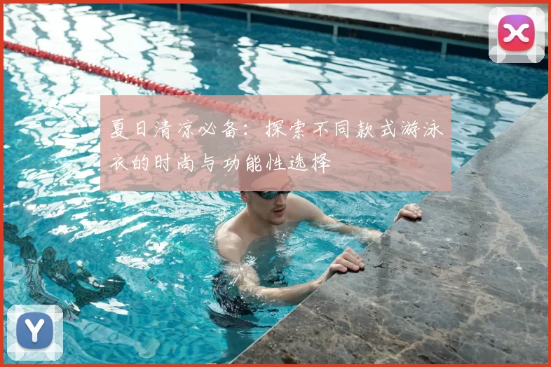 夏日清凉必备：探索不同款式游泳衣的时尚与功能性选择