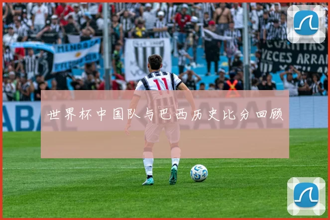 世界杯中国队与巴西历史比分回顾