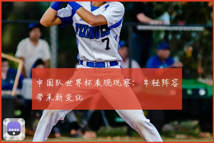中国队世界杯表现观察：年轻阵容带来新变化
