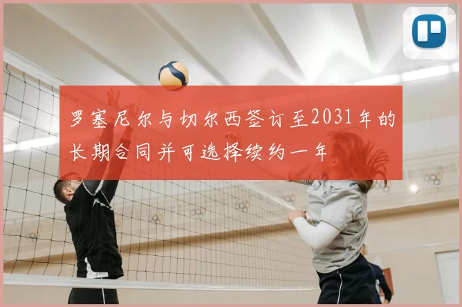 罗塞尼尔与切尔西签订至2031年的长期合同并可选择续约一年