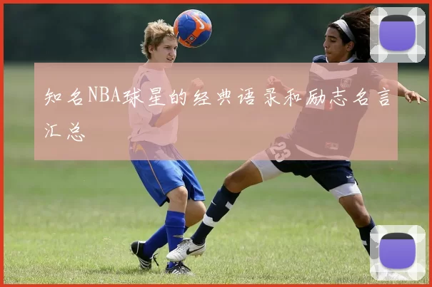 知名NBA球星的经典语录和励志名言汇总