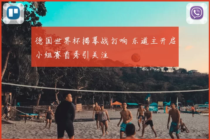 德国世界杯揭幕战打响 东道主开启小组赛首秀引关注