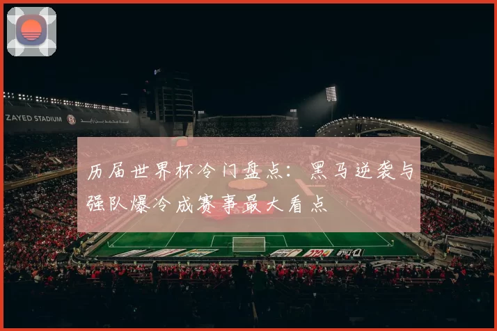 历届世界杯冷门盘点:黑马逆袭与强队爆冷成赛事最大看点