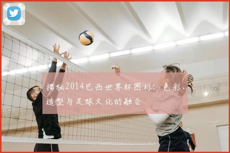 揭秘2014巴西世界杯图标：色彩、造型与足球文化的融合