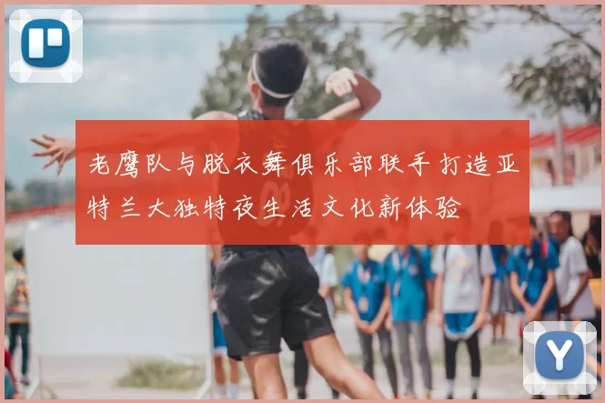 老鹰队与脱衣舞俱乐部联手打造亚特兰大独特夜生活文化新体验