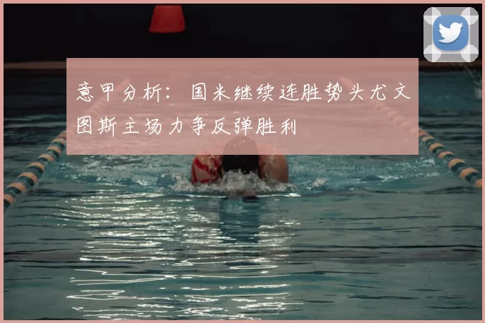 意甲分析：国米继续连胜势头尤文图斯主场力争反弹胜利