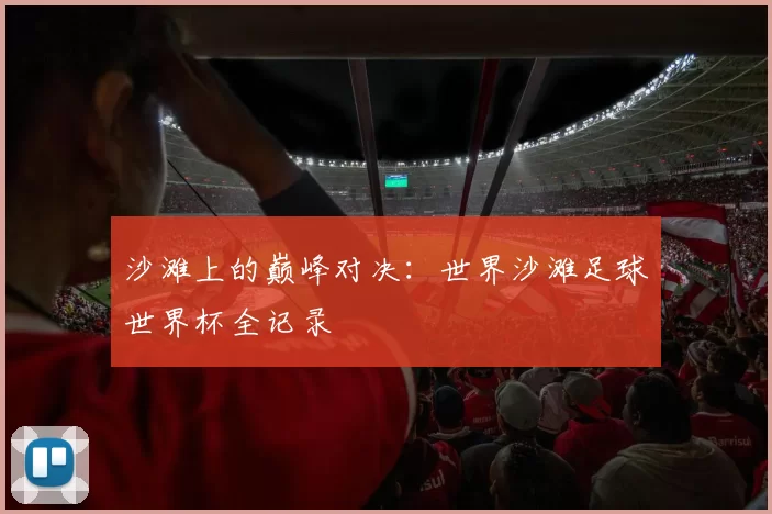 沙滩上的巅峰对决：世界沙滩足球世界杯全记录