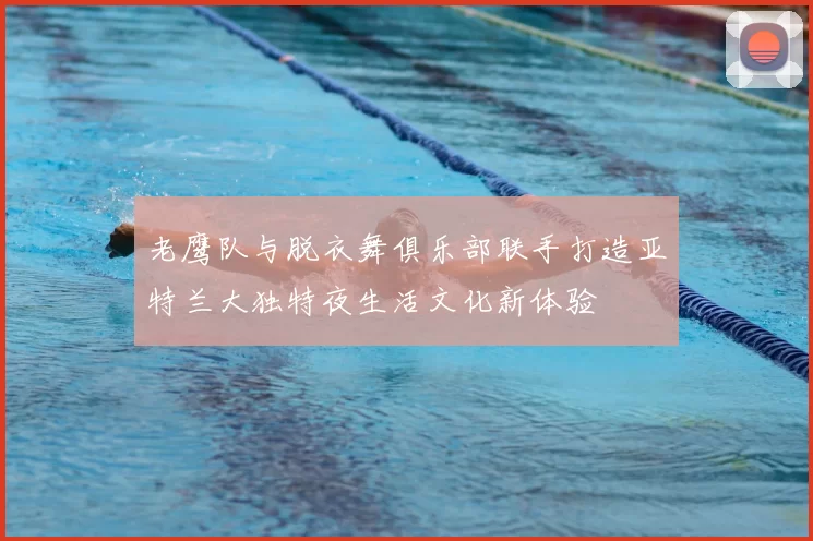 老鹰队与脱衣舞俱乐部联手打造亚特兰大独特夜生活文化新体验