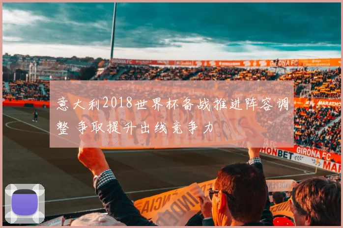 意大利2018世界杯备战推进阵容调整 争取提升出线竞争力