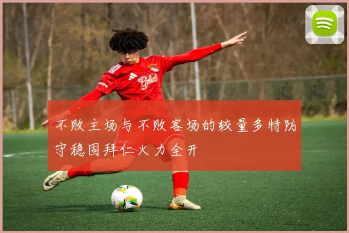 不败主场与不败客场的较量多特防守稳固拜仁火力全开