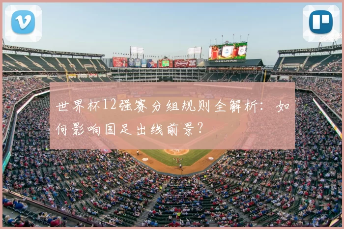 世界杯12强赛分组规则全解析：如何影响国足出线前景？
