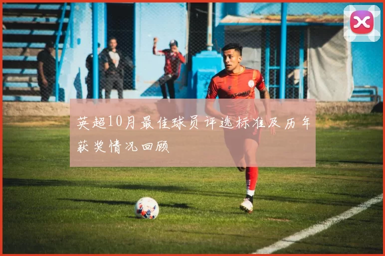 英超10月最佳球员评选标准及历年获奖情况回顾