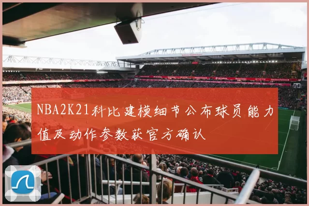 NBA2K21科比建模细节公布球员能力值及动作参数获官方确认