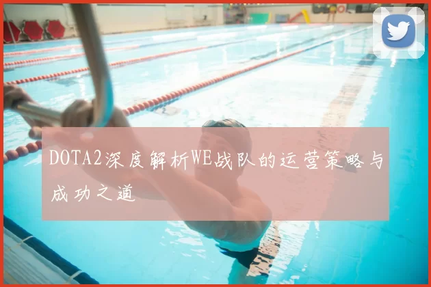 DOTA2深度解析WE战队的运营策略与成功之道