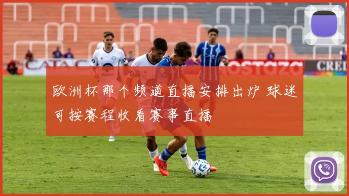 欧洲杯那个频道直播安排出炉 球迷可按赛程收看赛事直播