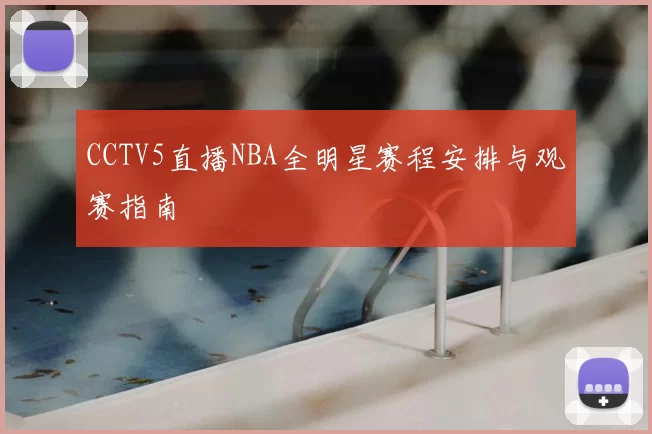 CCTV5直播NBA全明星赛程安排与观赛指南