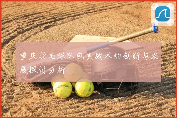 重庆羽毛球队包夹战术的创新与发展探讨分析