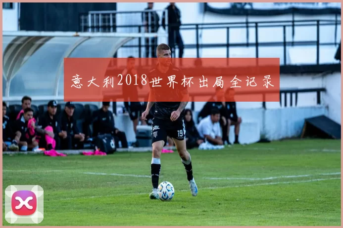 意大利2018世界杯出局全记录