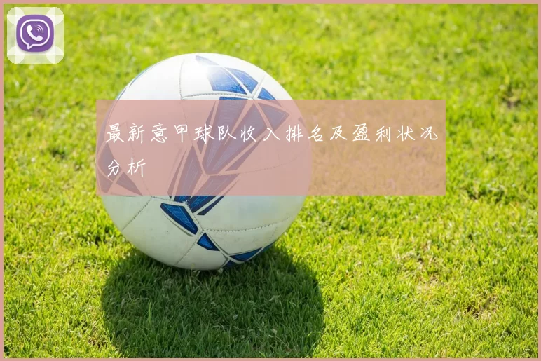 最新意甲球队收入排名及盈利状况分析
