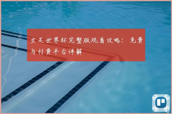 女足世界杯完整版观看攻略：免费与付费平台详解