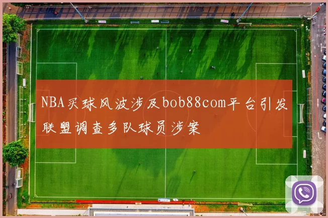 NBA买球风波涉及bob88com平台引发联盟调查多队球员涉案