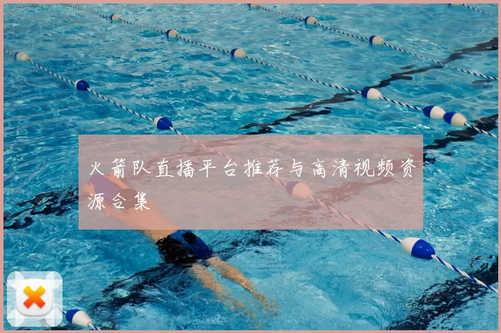火箭队直播平台推荐与高清视频资源合集