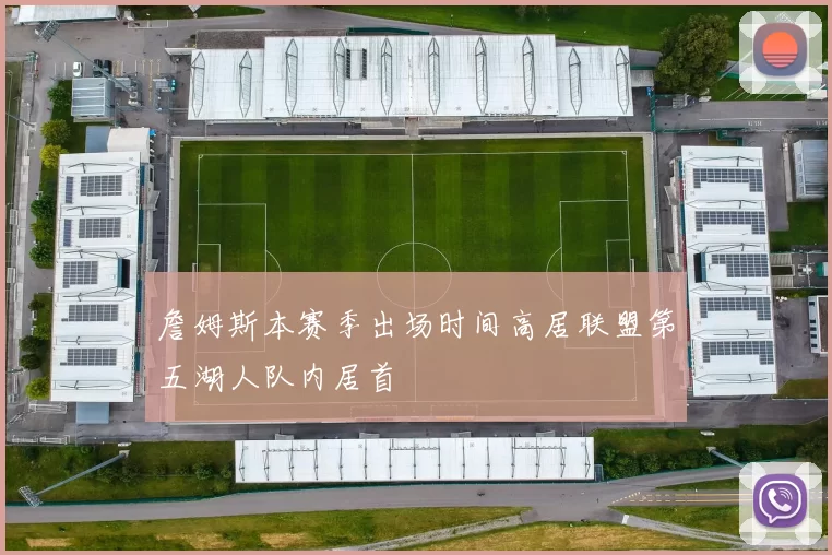 詹姆斯本赛季出场时间高居联盟第五湖人队内居首