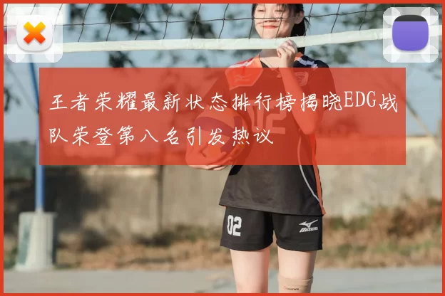 王者荣耀最新状态排行榜揭晓EDG战队荣登第八名引发热议
