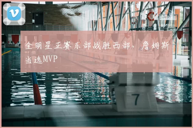 全明星正赛东部战胜西部,詹姆斯当选MVP