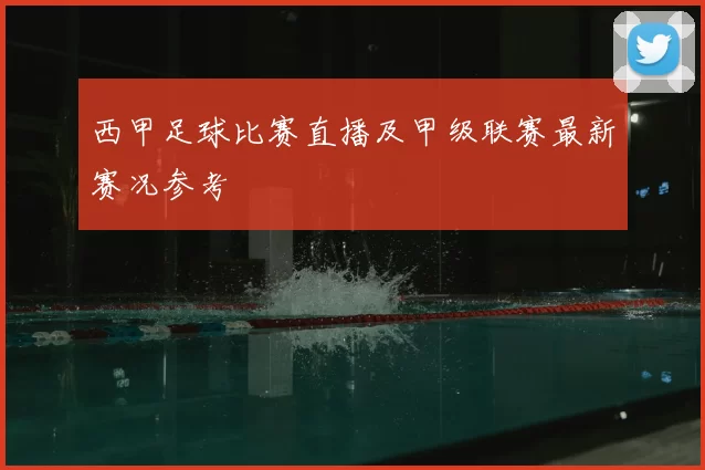 西甲足球比赛直播及甲级联赛最新赛况参考