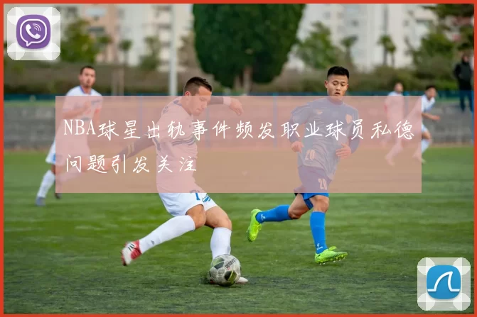 NBA球星出轨事件频发职业球员私德问题引发关注