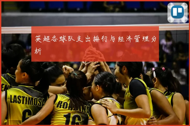 英超各球队支出排行与经济管理分析