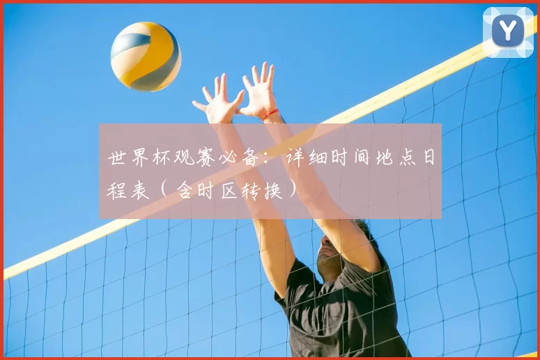 世界杯观赛必备:详细时间地点日程表(含时区转换)