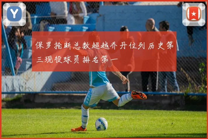 保罗抢断总数超越乔丹位列历史第三现役球员排名第一