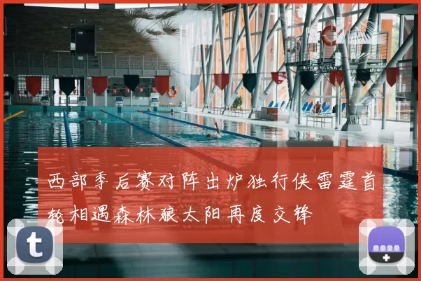 西部季后赛对阵出炉独行侠雷霆首轮相遇森林狼太阳再度交锋