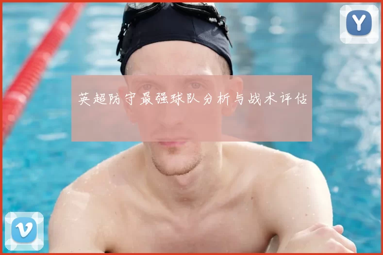 英超防守最强球队分析与战术评估