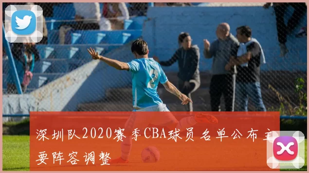 深圳队2020赛季CBA球员名单公布主要阵容调整